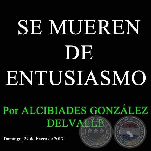 SE MUEREN DE ENTUSIASMO - Por ALCIBIADES GONZLEZ DELVALLE - Domingo, 29 de Enero de 2017 